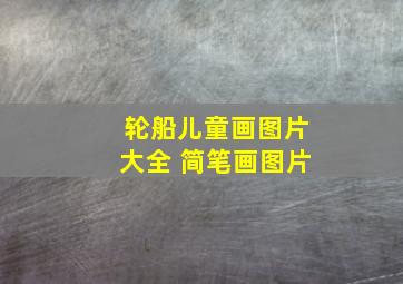 轮船儿童画图片大全 简笔画图片